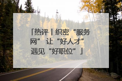 热评丨织密“服务网” 让“好人才”遇见“好职位”