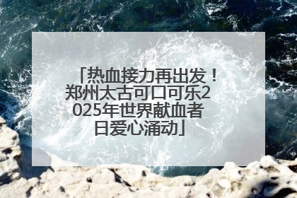 热血接力再出发！郑州太古可口可乐2025年世界献血者日爱心涌动