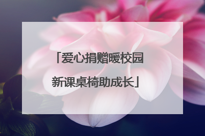 爱心捐赠暖校园 新课桌椅助成长