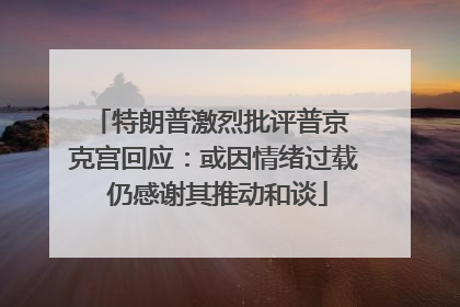 特朗普激烈批评普京 克宫回应：或因情绪过载 仍感谢其推动和谈