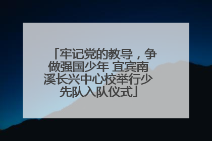 牢记党的教导，争做强国少年 宜宾南溪长兴中心校举行少先队入队仪式