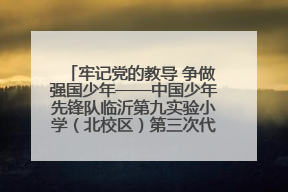 牢记党的教导 争做强国少年——中国少年先锋队临沂第九实验小学（北校区）第三次代表大会胜利召开