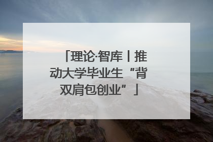 理论·智库丨推动大学毕业生“背双肩包创业”