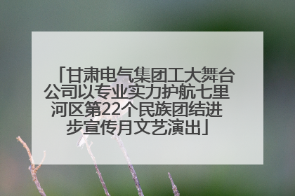 甘肃电气集团工大舞台公司以专业实力护航七里河区第22个民族团结进步宣传月文艺演出