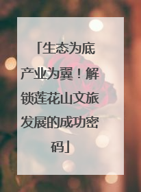 生态为底 产业为翼！解锁莲花山文旅发展的成功密码