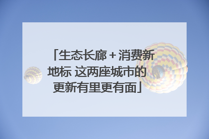 生态长廊＋消费新地标 这两座城市的更新有里更有面