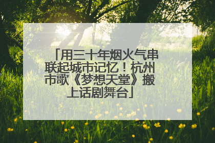 用三十年烟火气串联起城市记忆！杭州市歌《梦想天堂》搬上话剧舞台