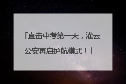 直击中考第一天，灌云公安再启护航模式！