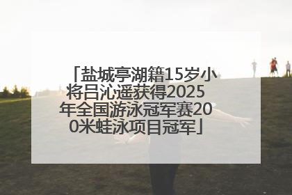 盐城亭湖籍15岁小将吕沁遥获得2025年全国游泳冠军赛200米蛙泳项目冠军