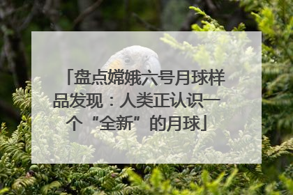 盘点嫦娥六号月球样品发现：人类正认识一个“全新”的月球