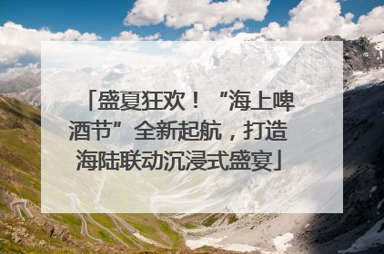 盛夏狂欢！“海上啤酒节”全新起航，打造海陆联动沉浸式盛宴