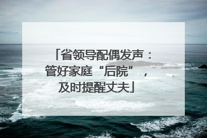 省领导配偶发声：管好家庭“后院”，及时提醒丈夫