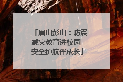 眉山彭山：防震减灾教育进校园 安全护航伴成长