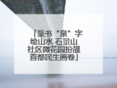 篆书“泉”字绘山水 石景山社区微花园扮靓首都民生画卷