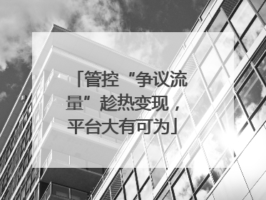 管控“争议流量”趁热变现，平台大有可为