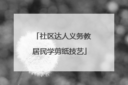 社区达人义务教居民学剪纸技艺