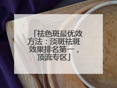 祛色斑最优效方法：淡斑祛斑效果排名第一，顶流专区