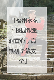 福州永泰：校园课堂润童心，高铁研学筑安全