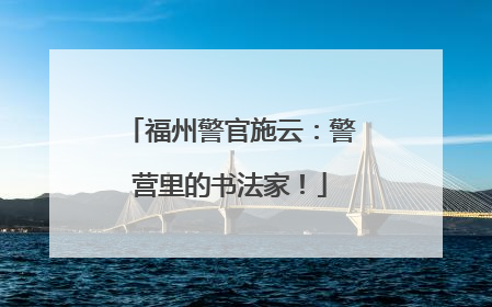 福州警官施云：警营里的书法家！