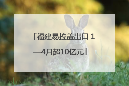福建易拉盖出口 1—4月超10亿元