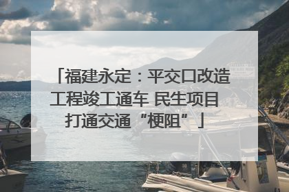 福建永定：平交口改造工程竣工通车 民生项目打通交通“梗阻”