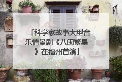 科学家故事大型音乐情景剧《八闽繁星》在福州首演