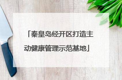 秦皇岛经开区打造主动健康管理示范基地
