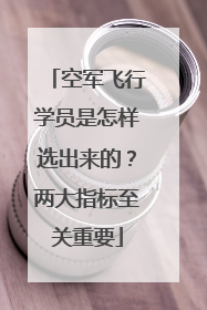 空军飞行学员是怎样选出来的？两大指标至关重要