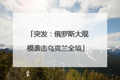突发：俄罗斯大规模袭击乌克兰全境