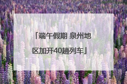端午假期 泉州地区加开40趟列车