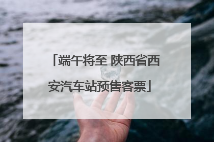端午将至 陕西省西安汽车站预售客票