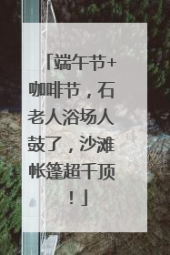 端午节+咖啡节，石老人浴场人鼓了，沙滩帐篷超千顶！
