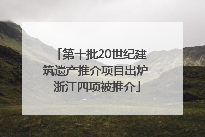 第十批20世纪建筑遗产推介项目出炉 浙江四项被推介