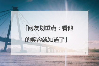网友划重点：看他的笑容就知道了