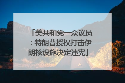 美共和党一众议员：特朗普授权打击伊朗核设施决定违宪