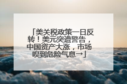 美关税政策一日反转！美元突遭警告，中国资产大涨，市场嗅到危险气息→