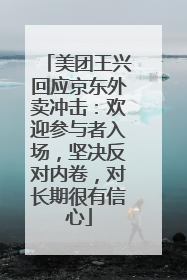 美团王兴回应京东外卖冲击：欢迎参与者入场，坚决反对内卷，对长期很有信心