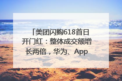 美团闪购618首日开门红：整体成交额增长两倍，华为、Apple、沃尔玛等近800个品牌翻倍增长