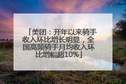 美团：开年以来骑手收入环比增长明显，全国高频骑手月均收入环比增幅超10%