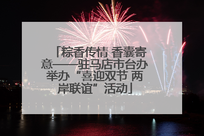 粽香传情 香囊寄意——驻马店市台办举办“喜迎双节 两岸联谊”活动