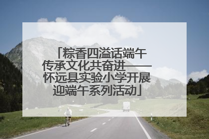 粽香四溢话端午 传承文化共奋进——怀远县实验小学开展迎端午系列活动