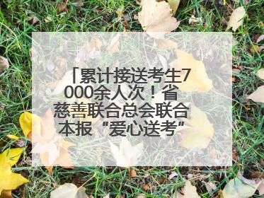 累计接送考生7000余人次！省慈善联合总会联合本报“爱心送考”完美收官