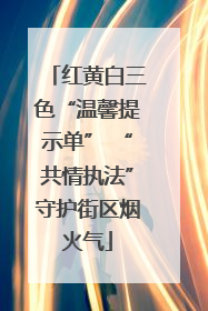 红黄白三色“温馨提示单” “共情执法”守护街区烟火气