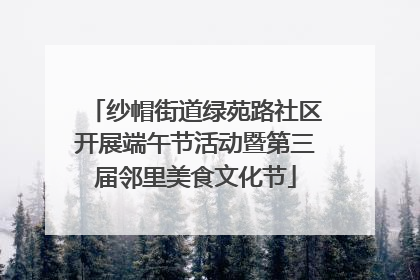 纱帽街道绿苑路社区开展端午节活动暨第三届邻里美食文化节