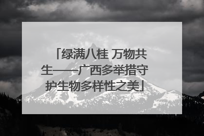 绿满八桂 万物共生——广西多举措守护生物多样性之美