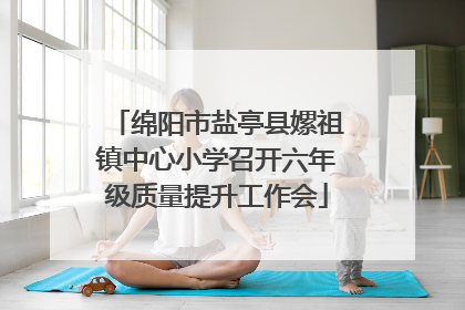 绵阳市盐亭县嫘祖镇中心小学召开六年级质量提升工作会