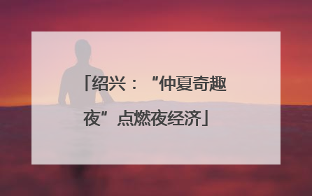 绍兴：“仲夏奇趣夜”点燃夜经济