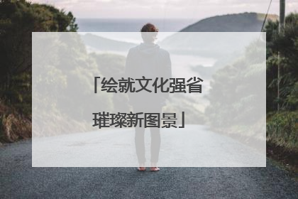 绘就文化强省璀璨新图景