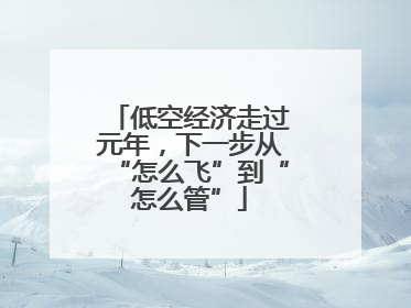 低空经济走过元年，下一步从“怎么飞”到“怎么管”