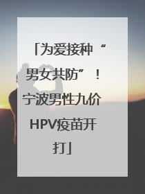 为爱接种“男女共防”！宁波男性九价HPV疫苗开打